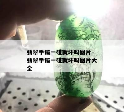 翡翠手镯一碰就坏吗图片-翡翠手镯一碰就坏吗图片大全