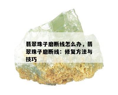 翡翠珠子磨断线怎么办，翡翠珠子磨断线：修复方法与技巧