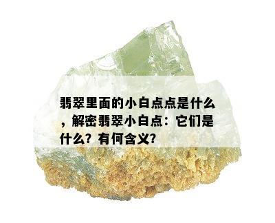 翡翠里面的小白点点是什么，解密翡翠小白点：它们是什么？有何含义？