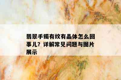 翡翠手镯有纹有晶体怎么回事儿？详解常见问题与图片展示