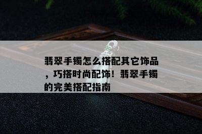 翡翠手镯怎么搭配其它饰品，巧搭时尚配饰！翡翠手镯的完美搭配指南