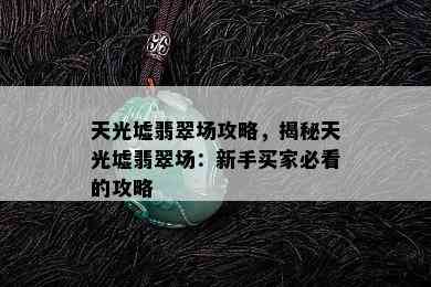 天光墟翡翠场攻略，揭秘天光墟翡翠场：新手买家必看的攻略