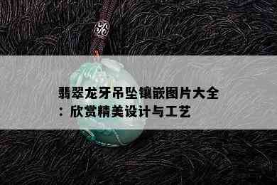 翡翠龙牙吊坠镶嵌图片大全：欣赏精美设计与工艺