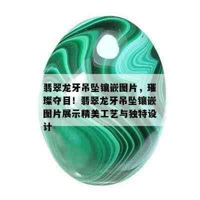 翡翠龙牙吊坠镶嵌图片，璀璨夺目！翡翠龙牙吊坠镶嵌图片展示精美工艺与独特设计