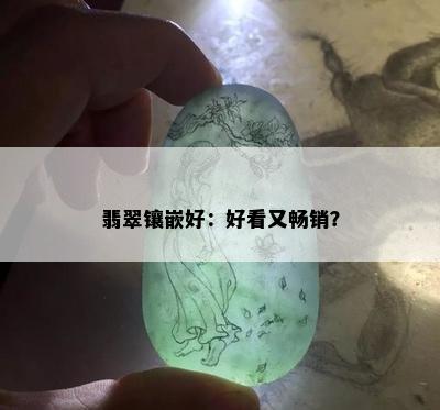 翡翠镶嵌好：好看又畅销？