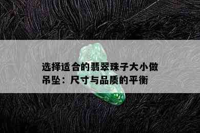 选择适合的翡翠珠子大小做吊坠：尺寸与品质的平衡