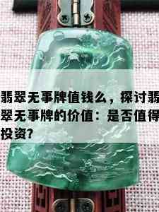 翡翠无事牌值钱么，探讨翡翠无事牌的价值：是否值得投资？