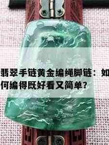 翡翠手链黄金编绳脚链：如何编得既好看又简单？