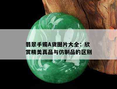 翡翠手镯A货图片大全：欣赏精美真品与仿制品的区别