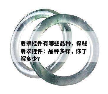 翡翠挂件有哪些品种，探秘翡翠挂件：品种多样，你了解多少？