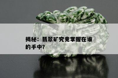 揭秘：翡翠矿究竟掌握在谁的手中？