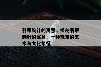 翡翠胸针的寓意，探秘翡翠胸针的寓意：一种珠宝的艺术与文化象征