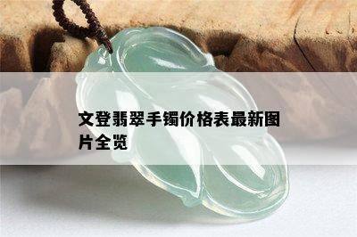 文登翡翠手镯价格表最新图片全览