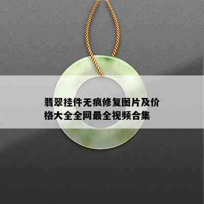 翡翠挂件无痕修复图片及价格大全全网最全视频合集