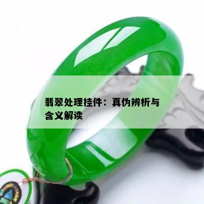 翡翠处理挂件：真伪辨析与含义解读