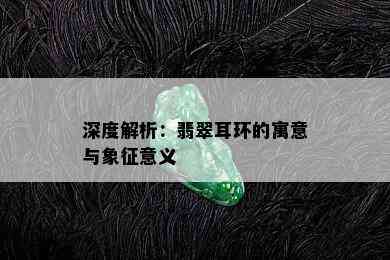 深度解析：翡翠耳环的寓意与象征意义