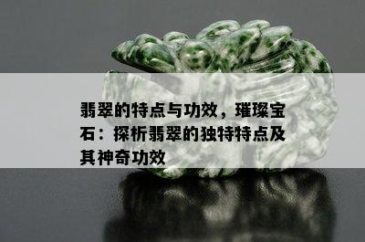 翡翠的特点与功效，璀璨宝石：探析翡翠的独特特点及其神奇功效