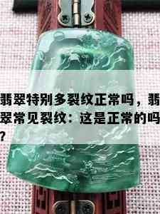 翡翠特别多裂纹正常吗，翡翠常见裂纹：这是正常的吗？