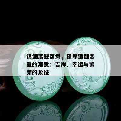 锦鲤翡翠寓意，探寻锦鲤翡翠的寓意：吉祥、幸运与繁荣的象征