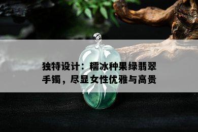 独特设计：糯冰种果绿翡翠手镯，尽显女性优雅与高贵