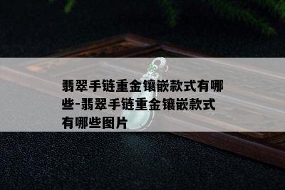 翡翠手链重金镶嵌款式有哪些-翡翠手链重金镶嵌款式有哪些图片