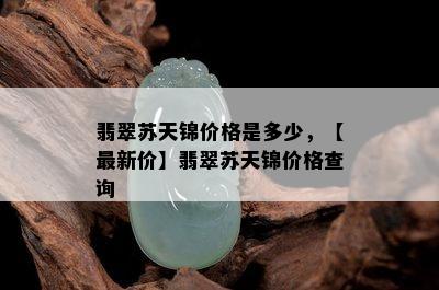 翡翠苏天锦价格是多少，【最新价】翡翠苏天锦价格查询