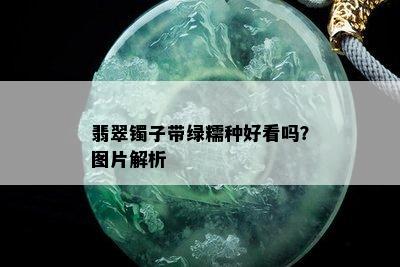 翡翠镯子带绿糯种好看吗？图片解析