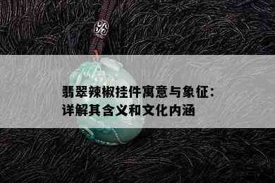 翡翠辣椒挂件寓意与象征：详解其含义和文化内涵