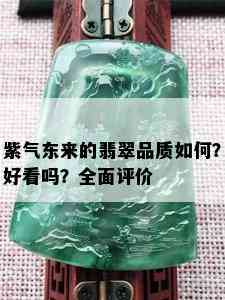 紫气东来的翡翠品质如何？好看吗？全面评价