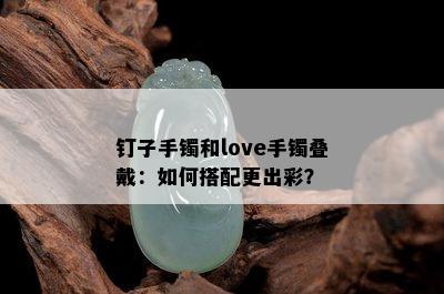 钉子手镯和love手镯叠戴：如何搭配更出彩？