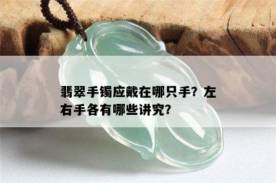 翡翠手镯应戴在哪只手？左右手各有哪些讲究？