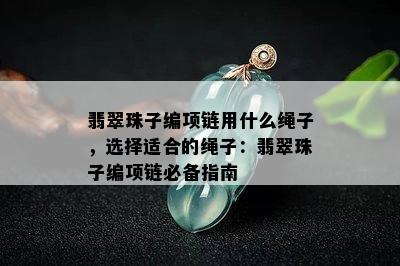 翡翠珠子编项链用什么绳子，选择适合的绳子：翡翠珠子编项链必备指南