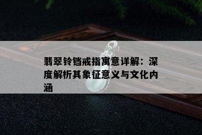 翡翠铃铛戒指寓意详解：深度解析其象征意义与文化内涵