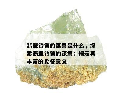 翡翠铃铛的寓意是什么，探索翡翠铃铛的深意：揭示其丰富的象征意义