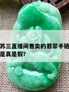 苏三直播间售卖的翡翠手链是真是假？