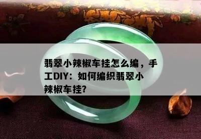 翡翠小辣椒车挂怎么编，手工DIY：如何编织翡翠小辣椒车挂？