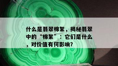 什么是翡翠棉絮，揭秘翡翠中的“棉絮”：它们是什么，对价值有何影响？