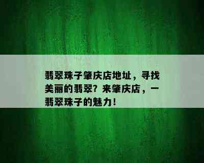 翡翠珠子肇庆店地址，寻找美丽的翡翠？来肇庆店，一翡翠珠子的魅力！