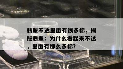 翡翠不透里面有很多棉，揭秘翡翠：为什么看起来不透，里面有那么多棉？