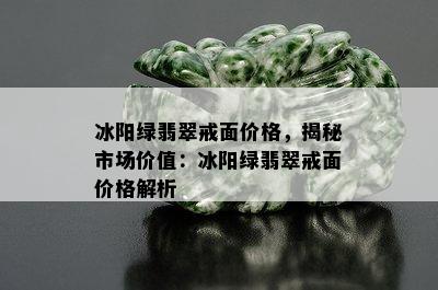 冰阳绿翡翠戒面价格，揭秘市场价值：冰阳绿翡翠戒面价格解析