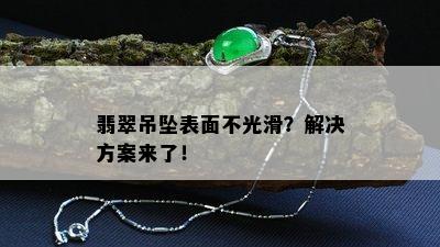 翡翠吊坠表面不光滑？解决方案来了！