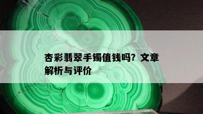 杏彩翡翠手镯值钱吗？文章解析与评价