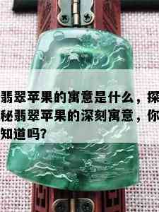 翡翠苹果的寓意是什么，探秘翡翠苹果的深刻寓意，你知道吗？