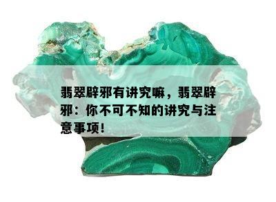 翡翠辟邪有讲究嘛，翡翠辟邪：你不可不知的讲究与注意事项！