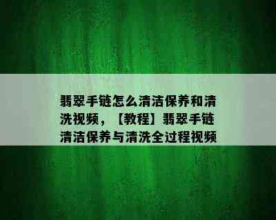 翡翠手链怎么清洁保养和清洗视频，【教程】翡翠手链清洁保养与清洗全过程视频