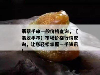 翡翠手串一般价格查询，【翡翠手串】市场价格行情查询，让您轻松掌握一手资讯！