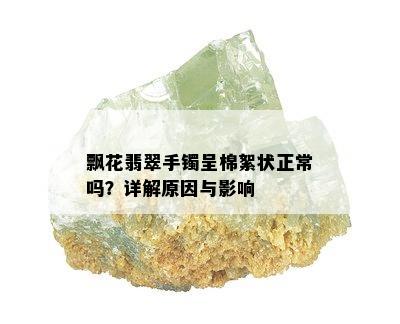 飘花翡翠手镯呈棉絮状正常吗？详解原因与影响