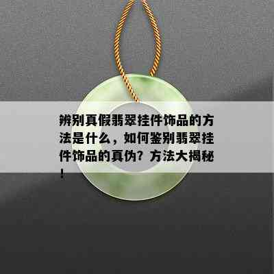 辨别真假翡翠挂件饰品的方法是什么，如何鉴别翡翠挂件饰品的真伪？方法大揭秘！