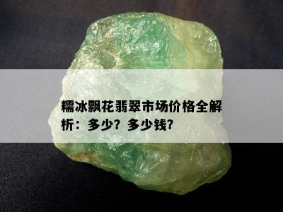 糯冰飘花翡翠市场价格全解析：多少？多少钱？