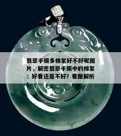 翡翠手镯多棉絮好不好呢图片，解密翡翠手镯中的棉絮：好看还是不好？看图解析！